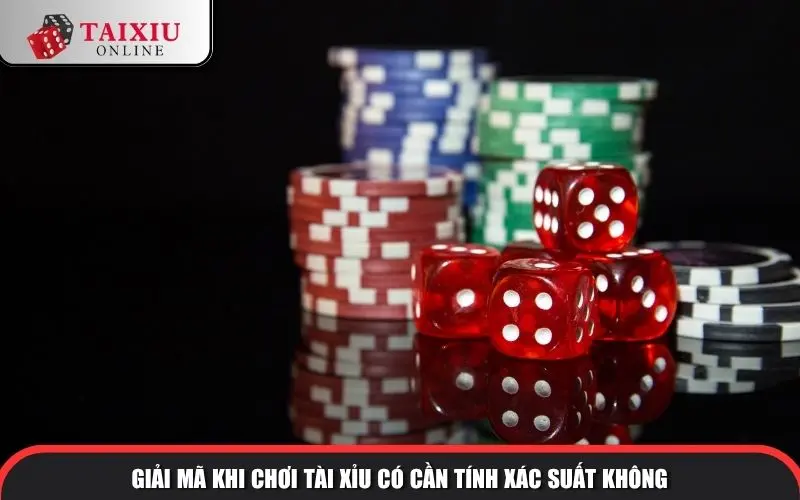 Giải mã khi chơi tài xỉu có cần tính xác suất không