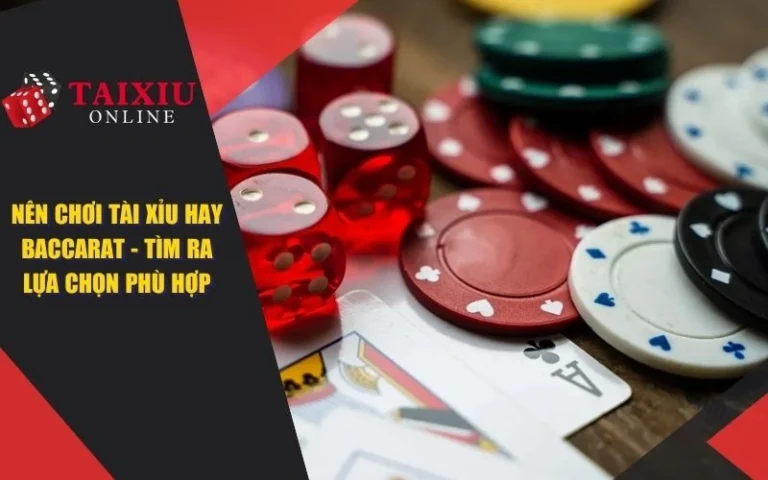 Nên Chơi Tài Xỉu Hay Baccarat - Tìm Ra Lựa Chọn Phù Hợp