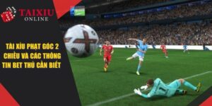 Tài Xỉu Phạt Góc 2 Chiều Và Các Thông Tin Cược Thủ Cần Biết