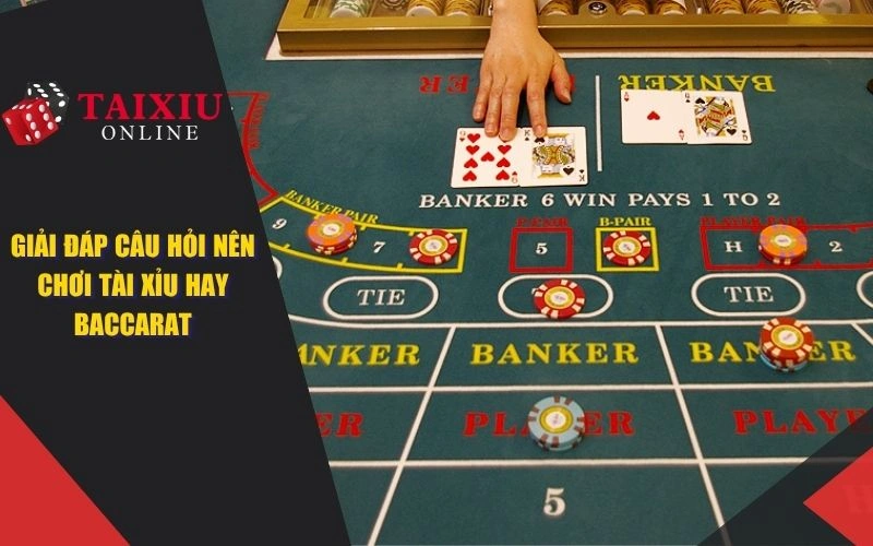 Giải đáp câu hỏi nên chơi tài xỉu hay baccarat